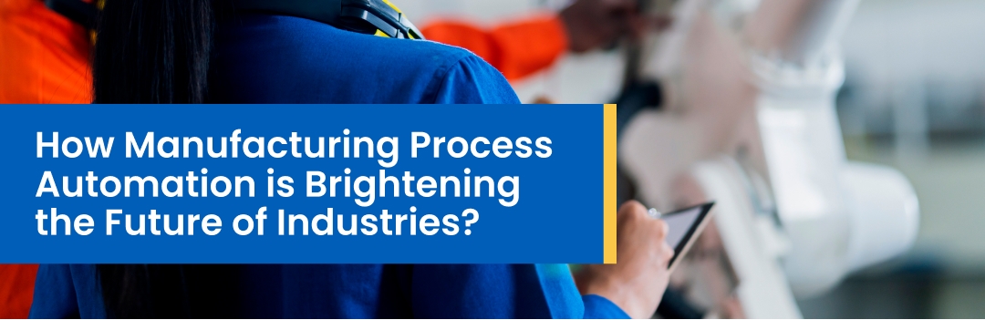 How Manufacturing Process Automation is Shaping the Future of Industries