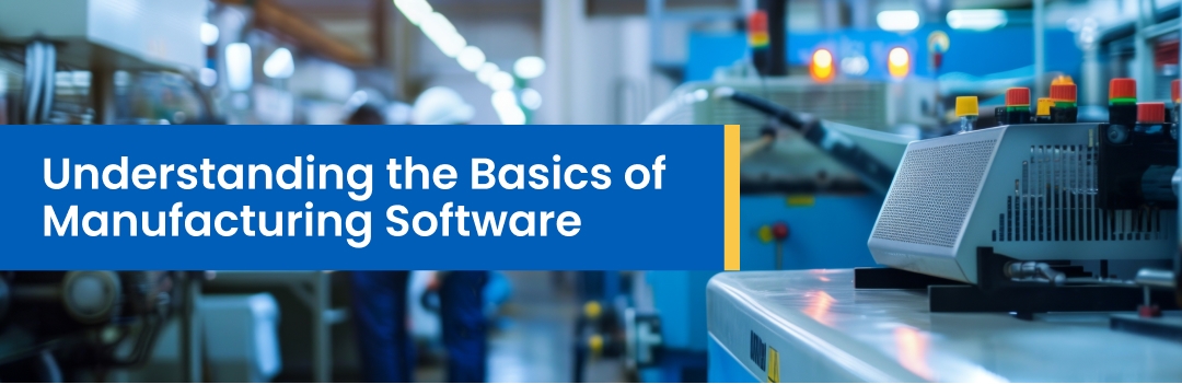 Understanding the Basics of Manufacturing Software