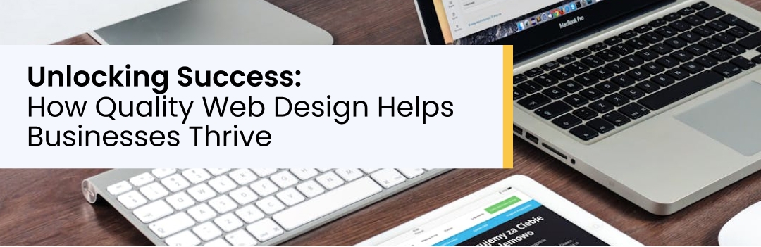 Unlocking Success: How Quality Web Design Helps Businesses Thrive